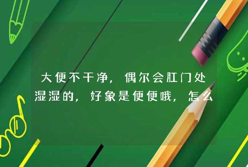 大便不干净,偶尔会肛门处湿湿的,好象是便便哦,怎么回事情呢?,第1张