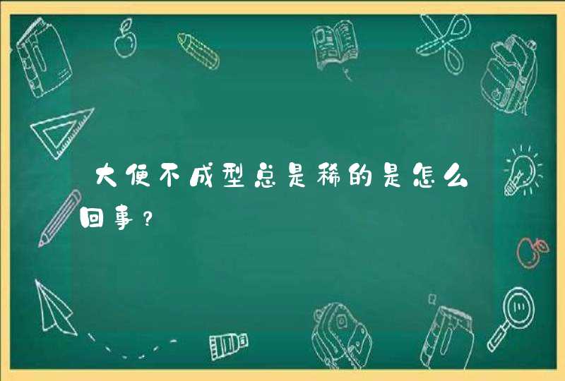 大便不成型总是稀的是怎么回事？,第1张