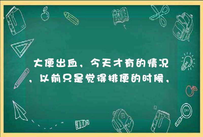 大便出血，今天才有的情况，以前只是觉得排便的时候，肛门有一点痛，然后擦屁股的时候有点痛，纸上有血，,第1张