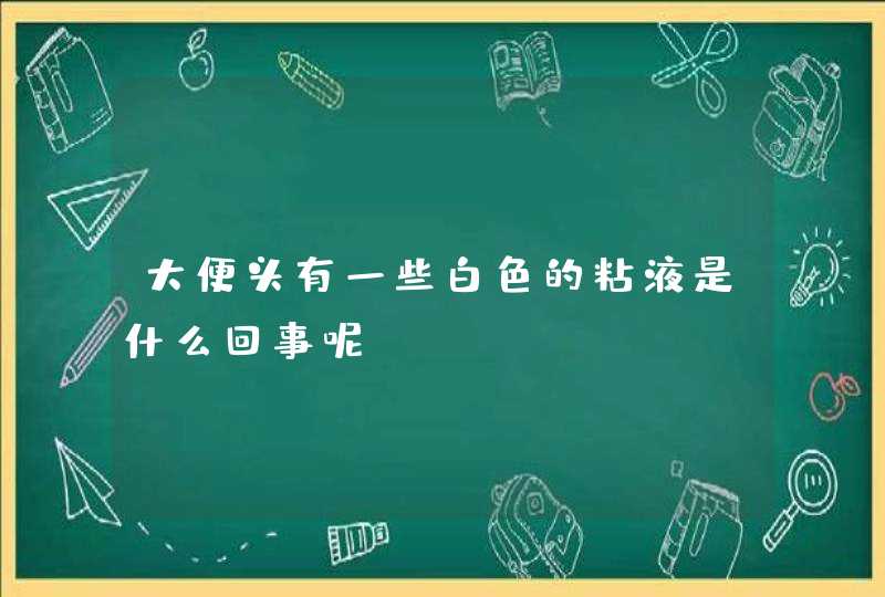 大便头有一些白色的粘液是什么回事呢?,第1张