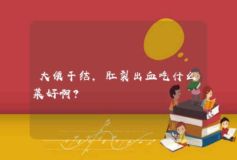 大便干结，肛裂出血吃什么菜好啊？,第1张