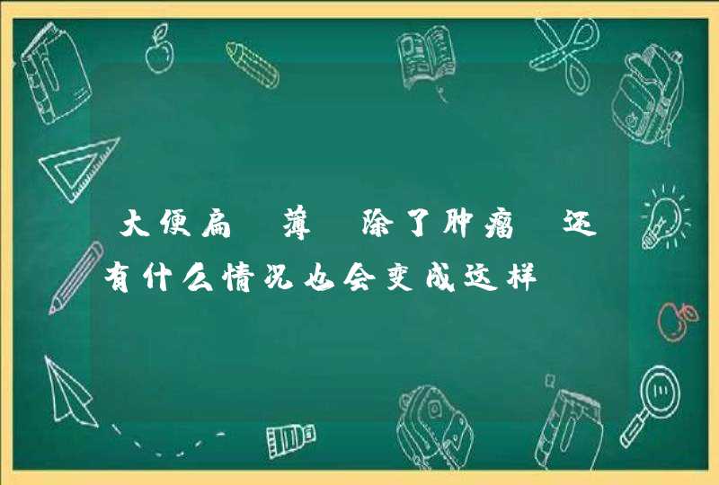 大便扁、薄，除了肿瘤，还有什么情况也会变成这样？,第1张