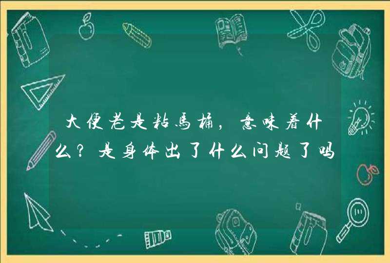 大便老是粘马桶，意味着什么？是身体出了什么问题了吗？,第1张