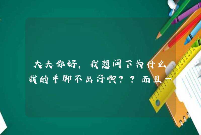 大夫你好，我想问下为什么我的手脚不出汗啊？？而且一到干燥的季节，手心摸起来挺硬的，别的女孩手都那么,第1张