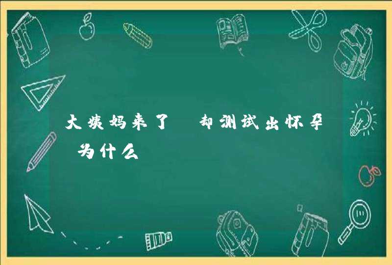 大姨妈来了，却测试出怀孕，为什么？,第1张