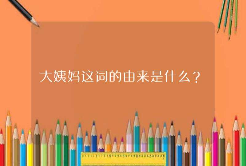 大姨妈这词的由来是什么？,第1张