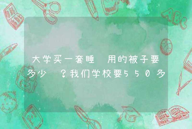 大学买一套睡觉用的被子要多少钱？我们学校要550多 在超市买要多少钱？,第1张