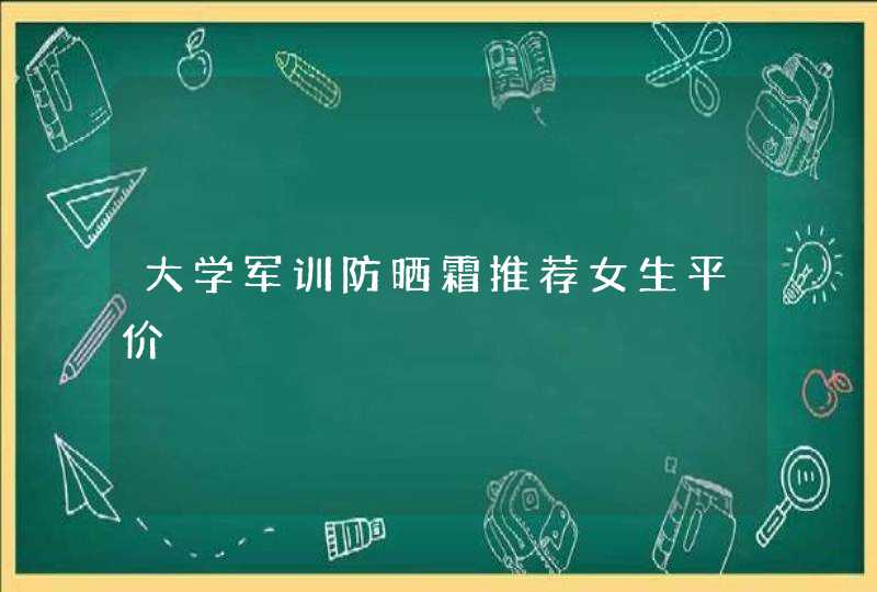 大学军训防晒霜推荐女生平价,第1张