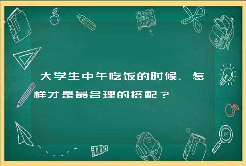 大学生中午吃饭的时候，怎样才是最合理的搭配？,第1张