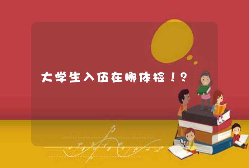 大学生入伍在哪体检！？,第1张