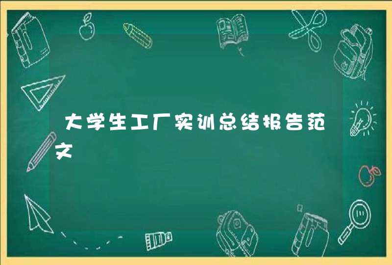 大学生工厂实训总结报告范文,第1张