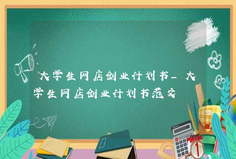 大学生网店创业计划书_大学生网店创业计划书范文,第1张