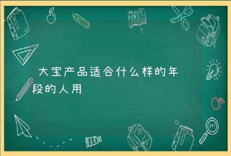 大宝产品适合什么样的年龄段的人用,第1张