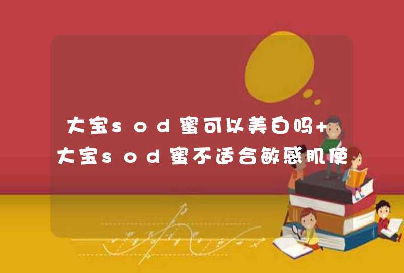 大宝sod蜜可以美白吗 大宝sod蜜不适合敏感肌使用,第1张