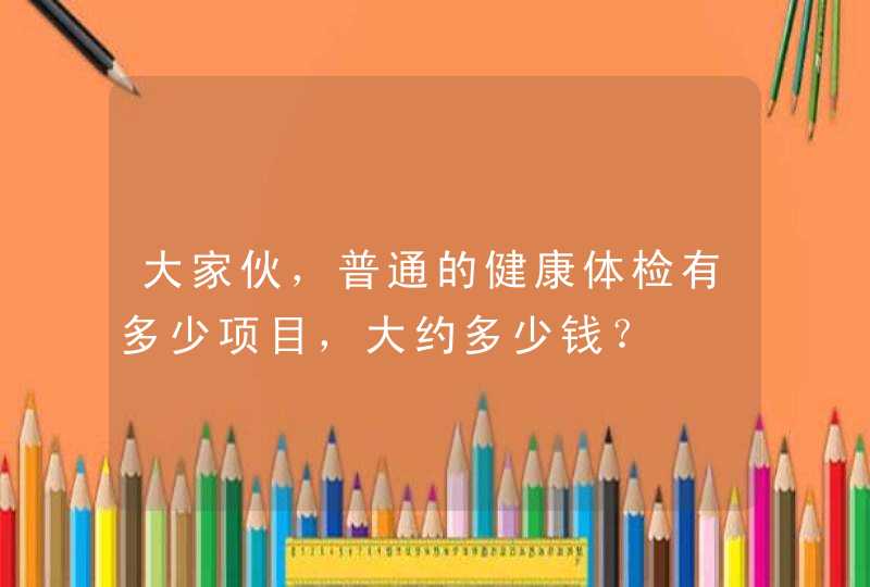 大家伙，普通的健康体检有多少项目，大约多少钱？,第1张