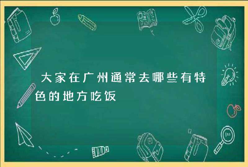 大家在广州通常去哪些有特色的地方吃饭,第1张