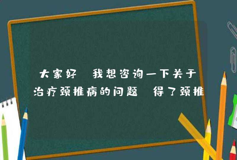 大家好，我想咨询一下关于治疗颈椎病的问题：得了颈椎增生，不知道在哪里医院治疗效果好？,第1张