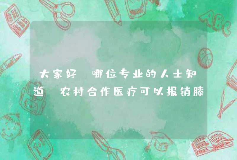 大家好：哪位专业的人士知道，农村合作医疗可以报销膝盖骨质增生手术费用吗？大概5万左右，能报销%多少？,第1张