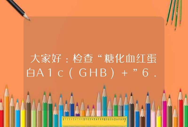 大家好：检查“糖化血红蛋白A1c(GHB) ”6.2 血糖(空腹)(S-Glu) 6.47 这样的数值是糖尿病吗?如果是应该怎,第1张