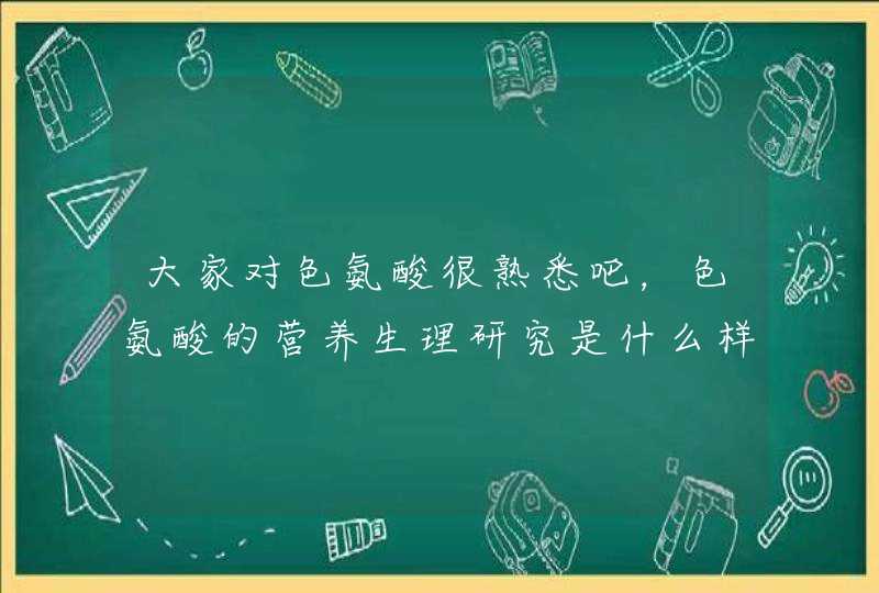 大家对色氨酸很熟悉吧，色氨酸的营养生理研究是什么样呢？,第1张