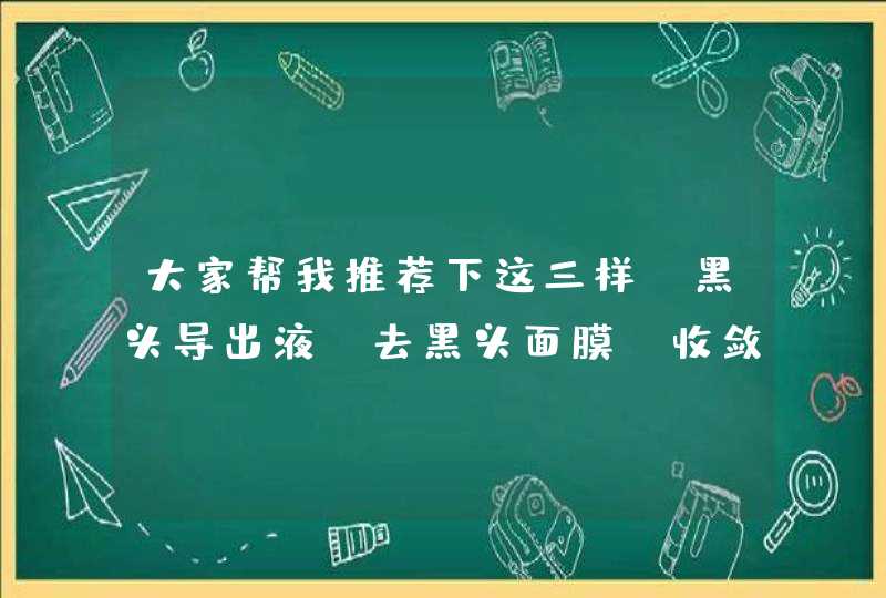 大家帮我推荐下这三样 黑头导出液 去黑头面膜 收敛水,第1张