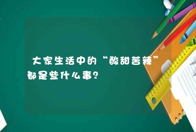 大家生活中的“酸甜苦辣”都是些什么事？,第1张