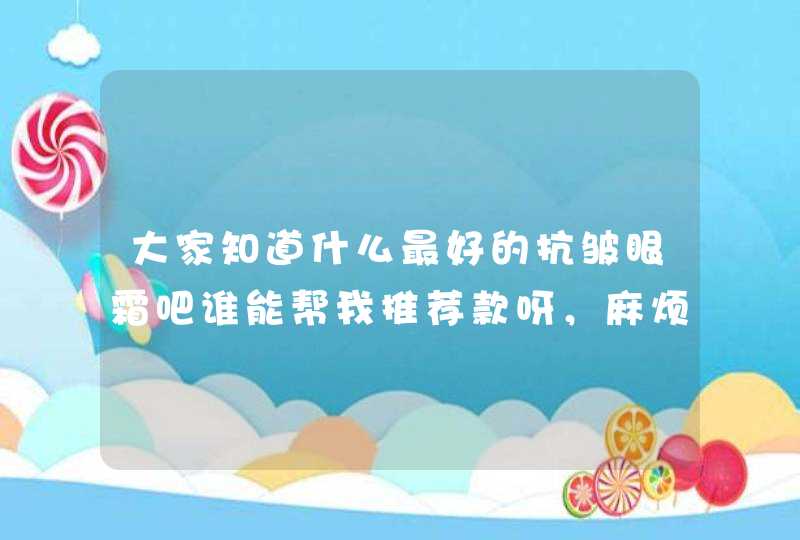 大家知道什么最好的抗皱眼霜吧谁能帮我推荐款呀，麻烦你们啦,第1张