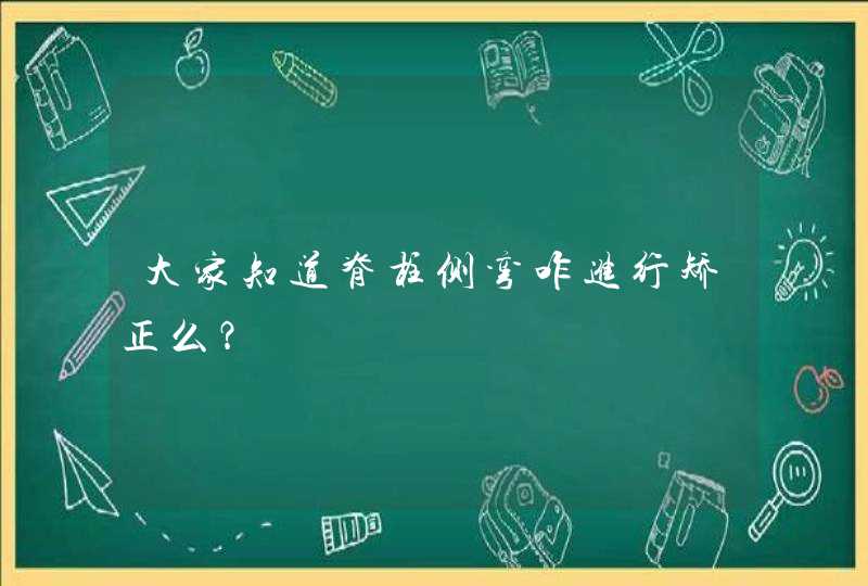 大家知道脊柱侧弯咋进行矫正么？,第1张