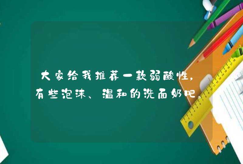 大家给我推荐一款弱酸性，有些泡沫、温和的洗面奶吧。,第1张