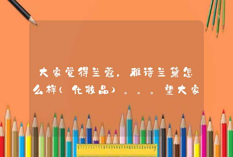 大家觉得兰蔻，雅诗兰黛怎么样（化妆品）。。。望大家推荐两个,第1张