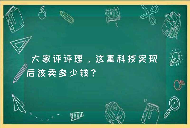 大家评评理，这黑科技实现后该卖多少钱？,第1张