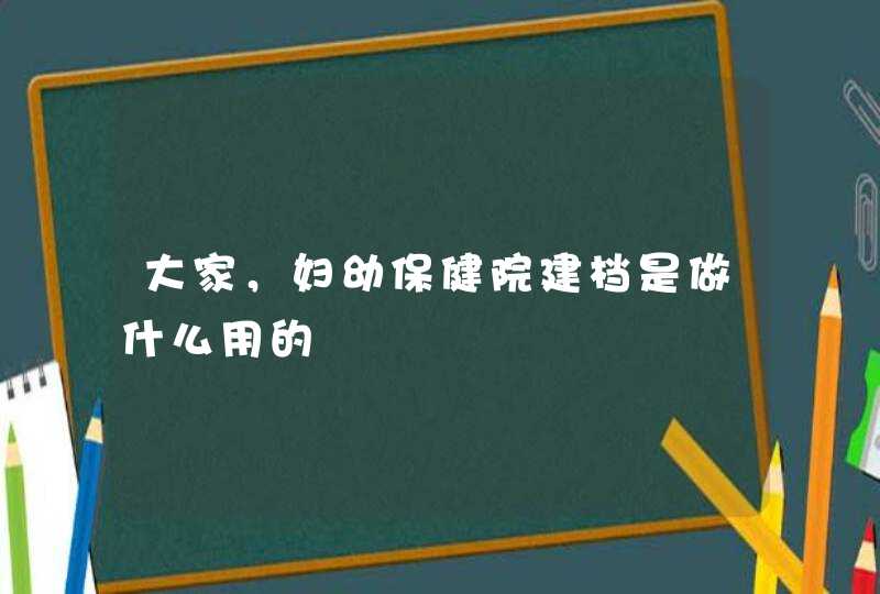 大家，妇幼保健院建档是做什么用的,第1张