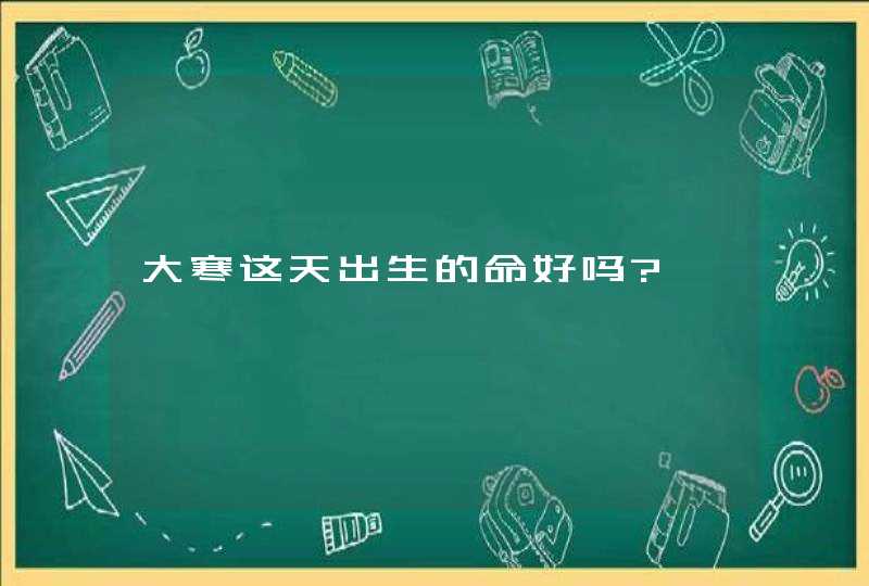 大寒这天出生的命好吗?,第1张