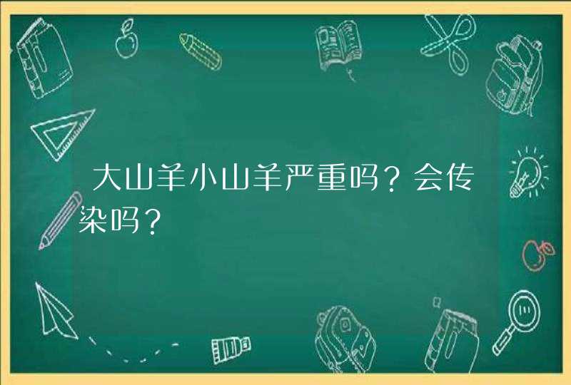 大山羊小山羊严重吗？会传染吗？,第1张