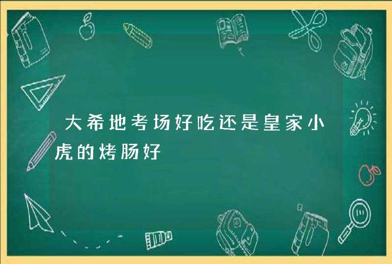 大希地考场好吃还是皇家小虎的烤肠好,第1张