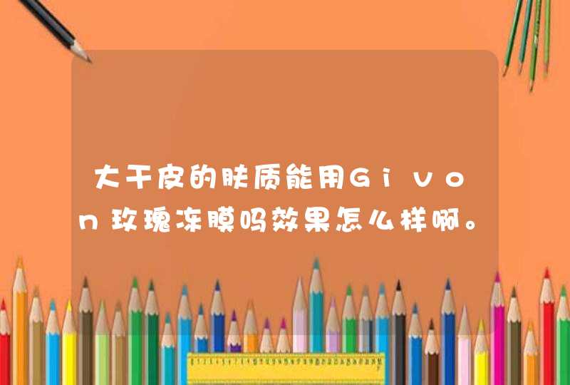 大干皮的肤质能用Givon玫瑰冻膜吗效果怎么样啊。,第1张