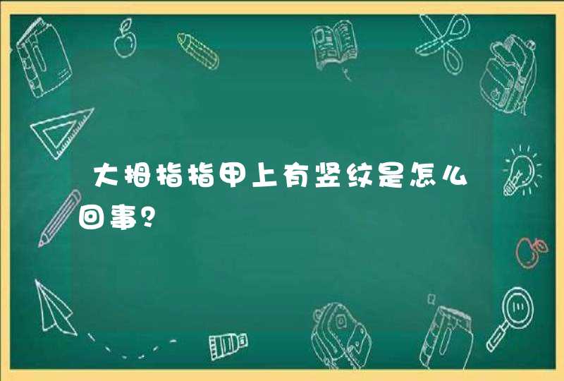 大拇指指甲上有竖纹是怎么回事？,第1张