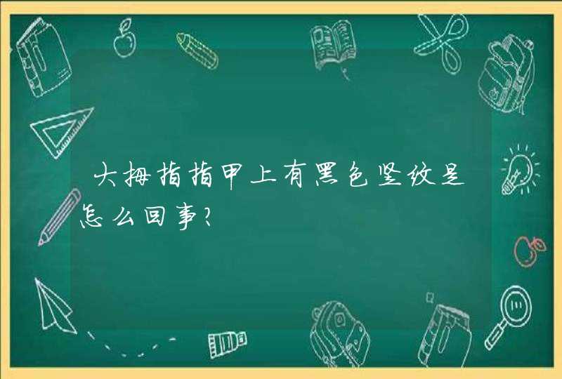 大拇指指甲上有黑色竖纹是怎么回事？,第1张