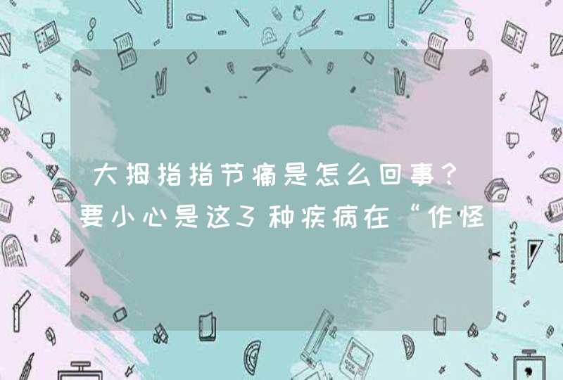 大拇指指节痛是怎么回事？要小心是这3种疾病在“作怪”,第1张