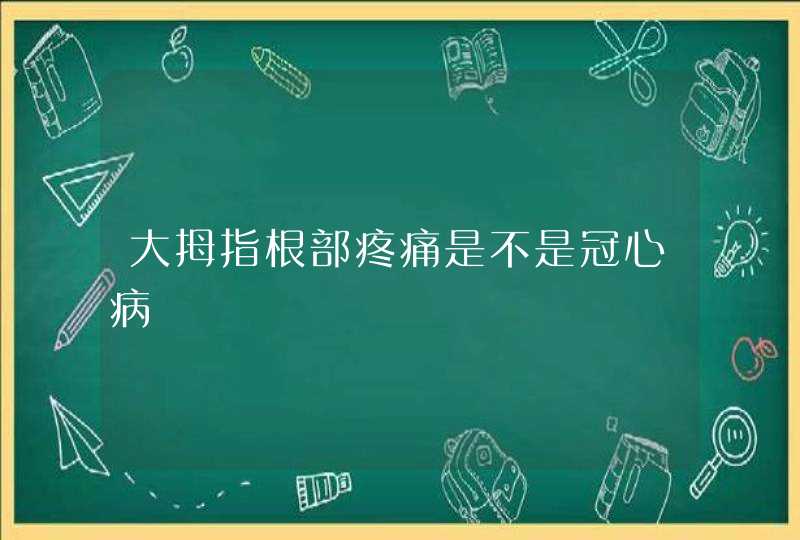 大拇指根部疼痛是不是冠心病,第1张