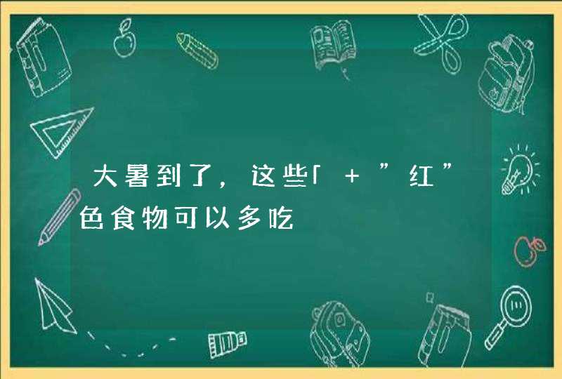 大暑到了，这些「 ”红”色食物可以多吃,第1张