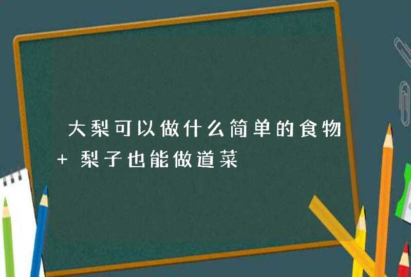 大梨可以做什么简单的食物 梨子也能做道菜,第1张