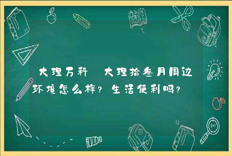 大理万科·大理拾叁月周边环境怎么样？生活便利吗？,第1张