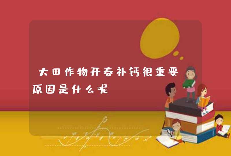 大田作物开春补钙很重要，原因是什么呢？,第1张