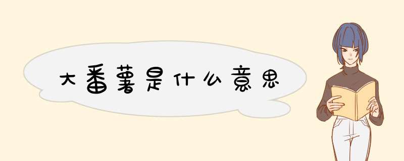 大番薯是什么意思,第1张