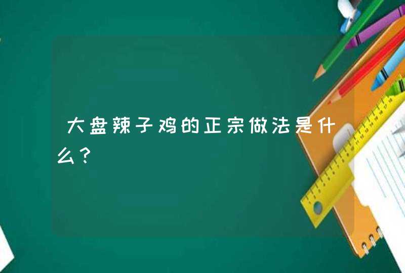 大盘辣子鸡的正宗做法是什么？,第1张