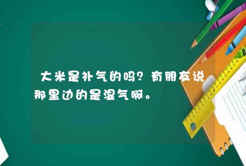 大米是补气的吗？有朋友说那里边的是湿气啊。,第1张