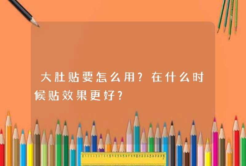 大肚贴要怎么用？在什么时候贴效果更好？,第1张