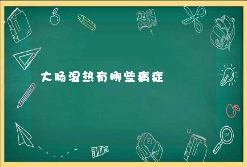 大肠湿热有哪些病症,第1张