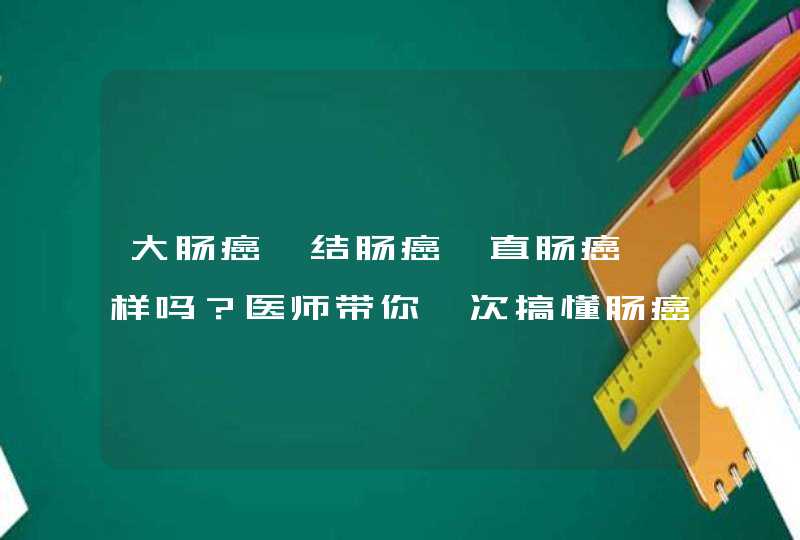 大肠癌、结肠癌、直肠癌一样吗？医师带你一次搞懂肠癌,第1张